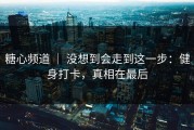 糖心频道 ｜ 没想到会走到这一步：健身打卡，真相在最后