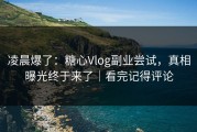 凌晨爆了：糖心Vlog副业尝试，真相曝光终于来了｜看完记得评论