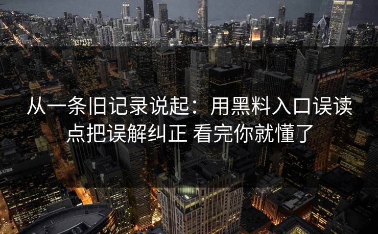 从一条旧记录说起：用黑料入口误读点把误解纠正 看完你就懂了
