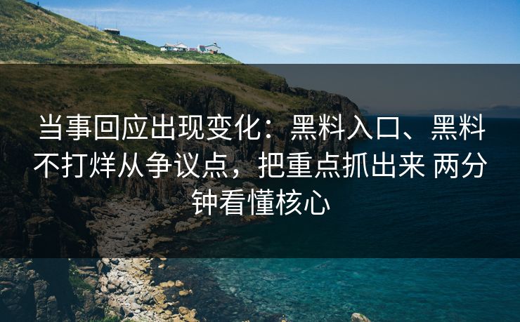 当事回应出现变化：黑料入口、黑料不打烊从争议点，把重点抓出来 两分钟看懂核心