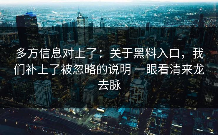 多方信息对上了：关于黑料入口，我们补上了被忽略的说明 一眼看清来龙去脉