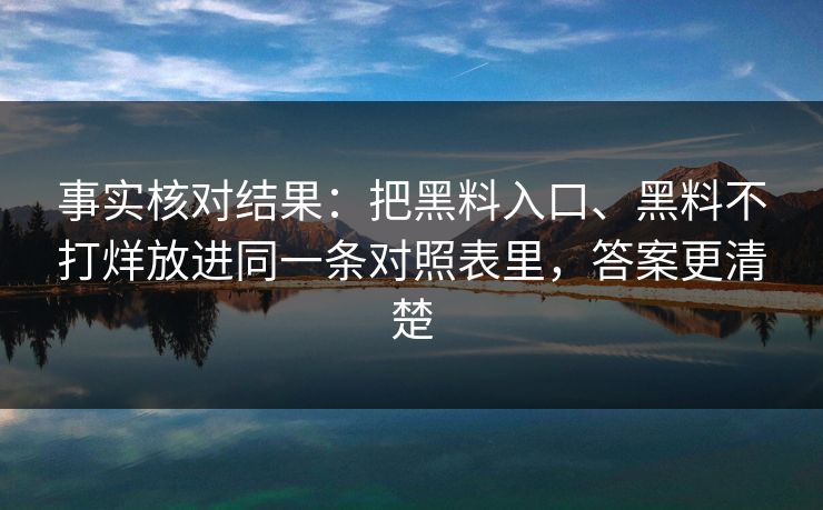 事实核对结果：把黑料入口、黑料不打烊放进同一条对照表里，答案更清楚