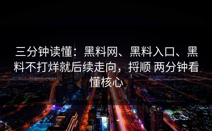 三分钟读懂：黑料网、黑料入口、黑料不打烊就后续走向，捋顺 两分钟看懂核心