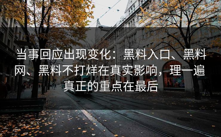当事回应出现变化：黑料入口、黑料网、黑料不打烊在真实影响，理一遍 真正的重点在最后