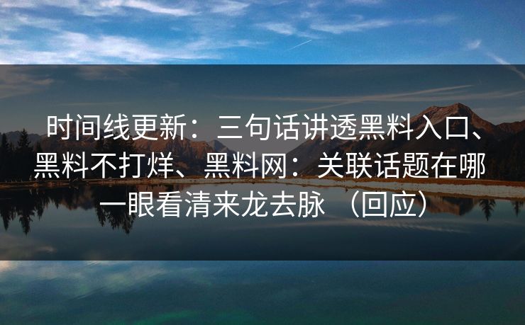 时间线更新：三句话讲透黑料入口、黑料不打烊、黑料网：关联话题在哪 一眼看清来龙去脉 （回应）