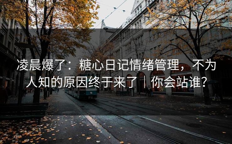 凌晨爆了：糖心日记情绪管理，不为人知的原因终于来了｜你会站谁？