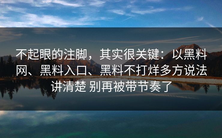 不起眼的注脚，其实很关键：以黑料网、黑料入口、黑料不打烊多方说法讲清楚 别再被带节奏了