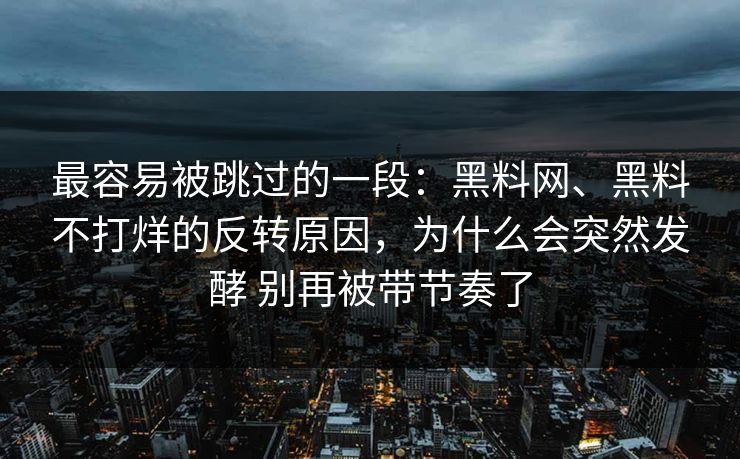最容易被跳过的一段：黑料网、黑料不打烊的反转原因，为什么会突然发酵 别再被带节奏了