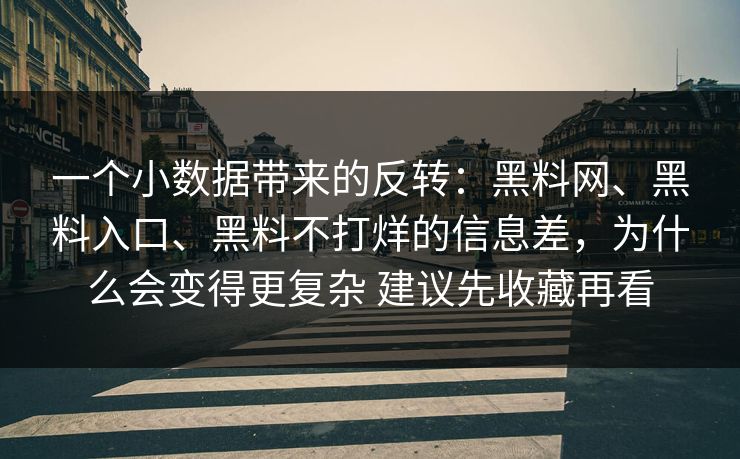 一个小数据带来的反转：黑料网、黑料入口、黑料不打烊的信息差，为什么会变得更复杂 建议先收藏再看
