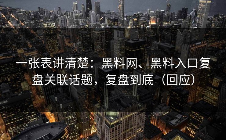 一张表讲清楚：黑料网、黑料入口复盘关联话题，复盘到底（回应）