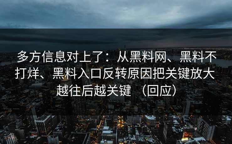 多方信息对上了：从黑料网、黑料不打烊、黑料入口反转原因把关键放大 越往后越关键 （回应）