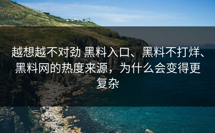 越想越不对劲 黑料入口、黑料不打烊、黑料网的热度来源，为什么会变得更复杂