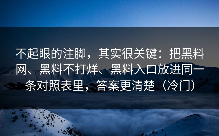 不起眼的注脚，其实很关键：把黑料网、黑料不打烊、黑料入口放进同一条对照表里，答案更清楚（冷门）