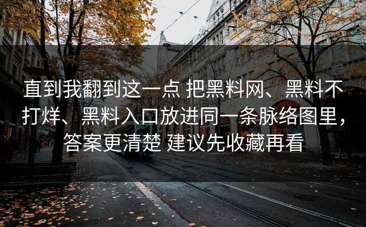 直到我翻到这一点 把黑料网、黑料不打烊、黑料入口放进同一条脉络图里，答案更清楚 建议先收藏再看