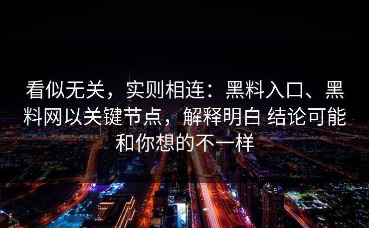 看似无关，实则相连：黑料入口、黑料网以关键节点，解释明白 结论可能和你想的不一样