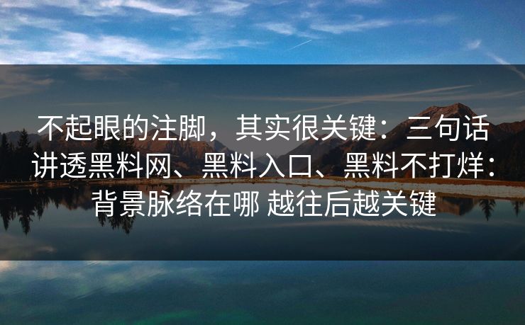 不起眼的注脚，其实很关键：三句话讲透黑料网、黑料入口、黑料不打烊：背景脉络在哪 越往后越关键