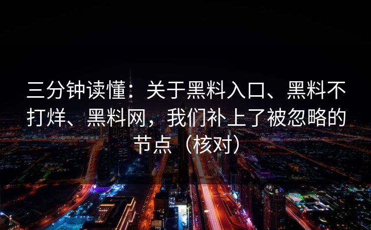 三分钟读懂：关于黑料入口、黑料不打烊、黑料网，我们补上了被忽略的节点（核对）