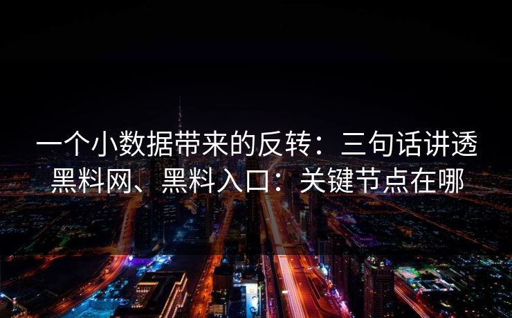 一个小数据带来的反转：三句话讲透黑料网、黑料入口：关键节点在哪