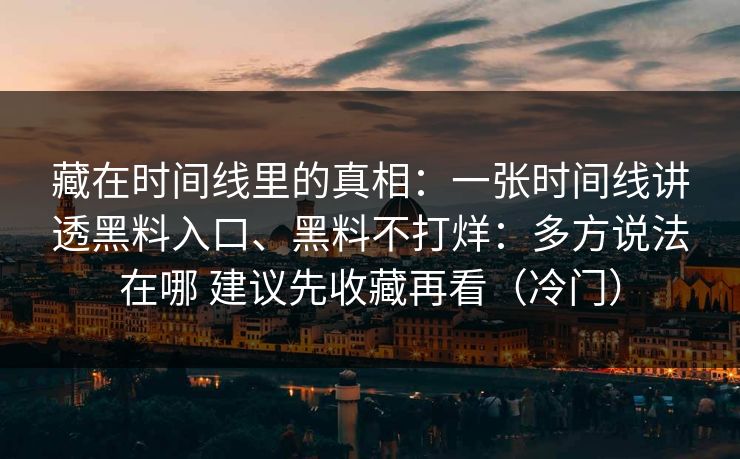 藏在时间线里的真相：一张时间线讲透黑料入口、黑料不打烊：多方说法在哪 建议先收藏再看（冷门）