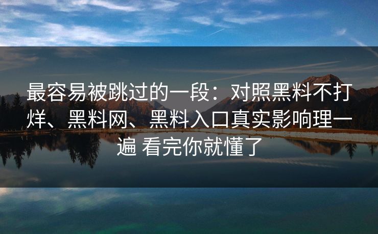 最容易被跳过的一段：对照黑料不打烊、黑料网、黑料入口真实影响理一遍 看完你就懂了
