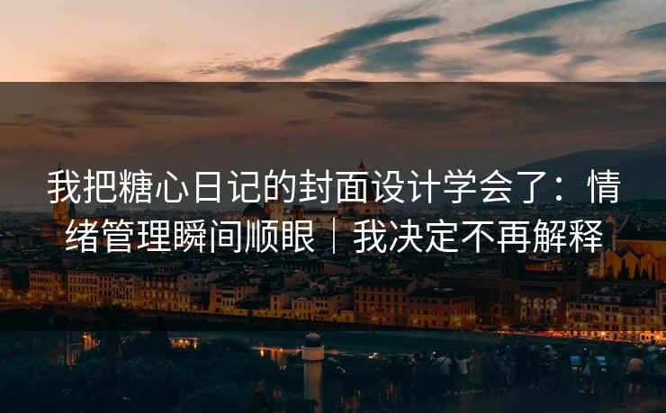 我把糖心日记的封面设计学会了：情绪管理瞬间顺眼｜我决定不再解释