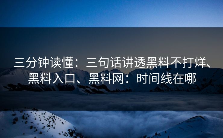 三分钟读懂：三句话讲透黑料不打烊、黑料入口、黑料网：时间线在哪