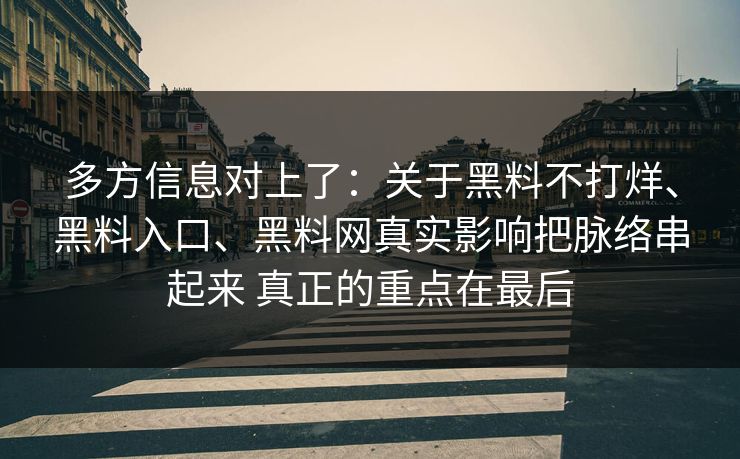 多方信息对上了:关于黑料不打烊、黑料入口、黑料网真实影响把脉络串起来 真正的重点在最后 多方信息对上了:关于黑料不打烊、黑料入口、黑料网真实影响把脉络串起来 真正的重点在最后