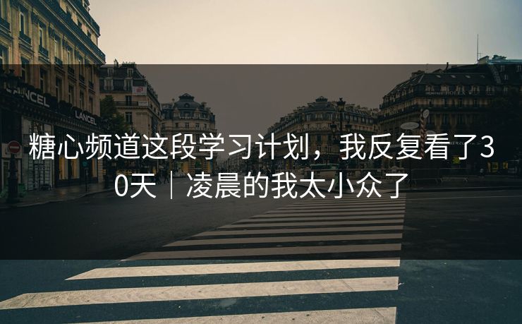 糖心频道这段学习计划,我反复看了30天|凌晨的我太小众了 糖心频道这段学习计划,我反复看了30天|凌晨的我太小众了