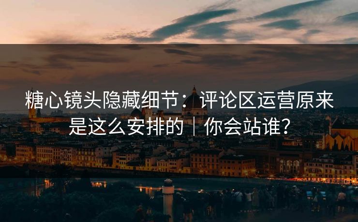 糖心镜头隐藏细节:评论区运营原来是这么安排的|你会站谁? 糖心镜头隐藏细节:评论区运营原来是这么安排的|你会站谁?