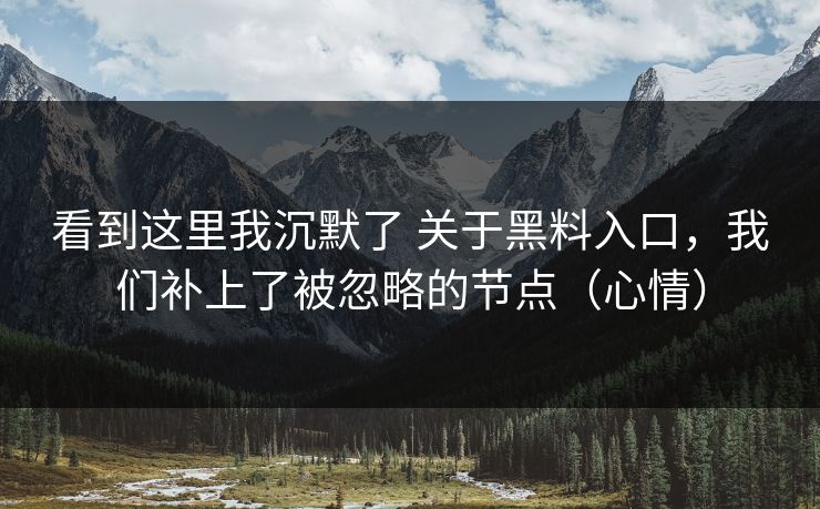 看到这里我沉默了 关于黑料入口,我们补上了被忽略的节点(心情) 看到这里我沉默了 关于黑料入口,我们补上了被忽略的节点(心情)