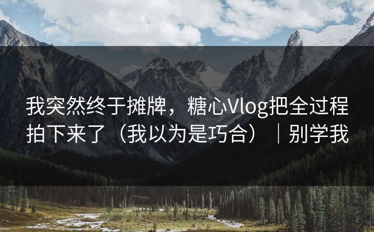 我突然终于摊牌,糖心Vlog把全过程拍下来了(我以为是巧合)|别学我 我突然终于摊牌,糖心Vlog把全过程拍下来了(我以为是巧合)|别学我