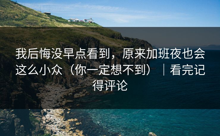 我后悔没早点看到,原来加班夜也会这么小众(你一定想不到)|看完记得评论 我后悔没早点看到,原来加班夜也会这么小众(你一定想不到)|看完记得评论