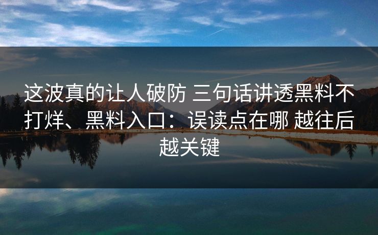 这波真的让人破防 三句话讲透黑料不打烊、黑料入口：误读点在哪 越往后越关键