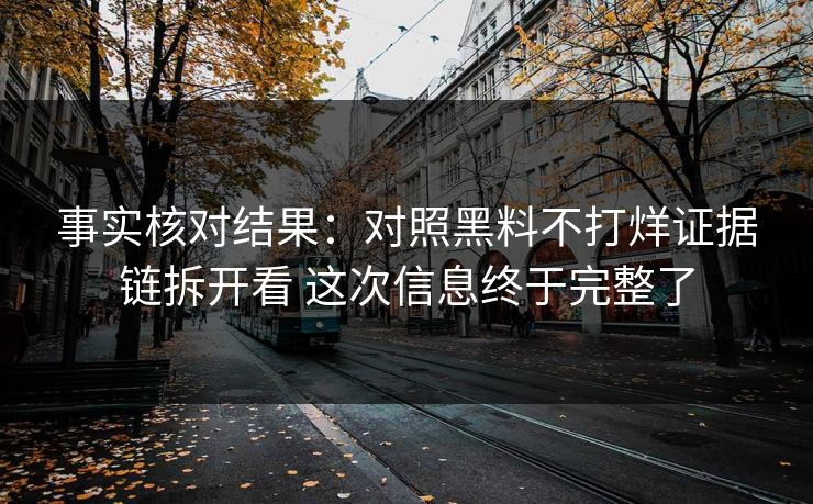 事实核对结果：对照黑料不打烊证据链拆开看 这次信息终于完整了